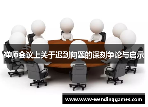禅师会议上关于迟到问题的深刻争论与启示