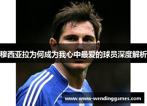 穆西亚拉为何成为我心中最爱的球员深度解析 穆西亚拉为何成为我心中最爱的球员深度解析
