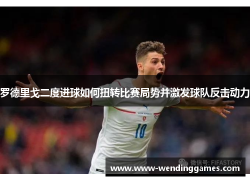 罗德里戈二度进球如何扭转比赛局势并激发球队反击动力