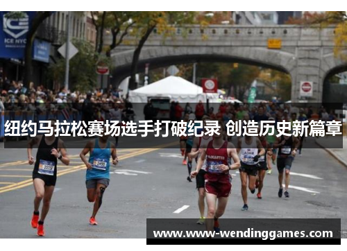 纽约马拉松赛场选手打破纪录 创造历史新篇章