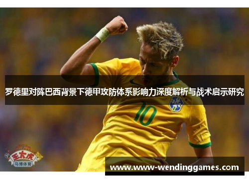 罗德里对阵巴西背景下德甲攻防体系影响力深度解析与战术启示研究