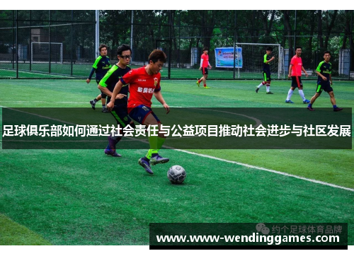 足球俱乐部如何通过社会责任与公益项目推动社会进步与社区发展