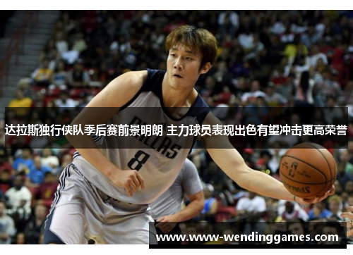 达拉斯独行侠队季后赛前景明朗 主力球员表现出色有望冲击更高荣誉