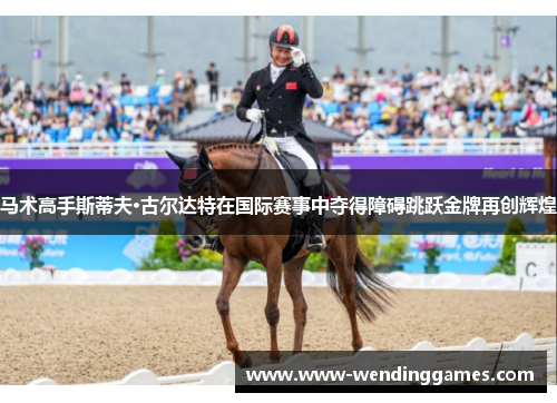 马术高手斯蒂夫·古尔达特在国际赛事中夺得障碍跳跃金牌再创辉煌