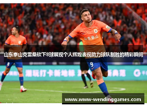 山东泰山克雷桑砍下8球展现个人辉煌表现助力球队制胜的精彩瞬间